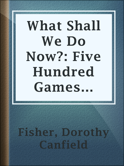 Title details for What Shall We Do Now?: Five Hundred Games and Pastimes by Dorothy Canfield Fisher - Available